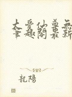 大爱仙尊无删改笔趣阁最新章节