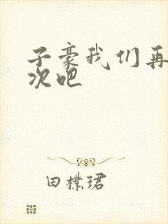 子豪我们再做一次吧