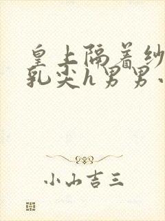 皇上隔着纱衣含乳尖h男男小说