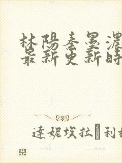 林阳秦墨浓小说最新更新时间