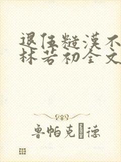 退伍糙汉不经撩林若初全文