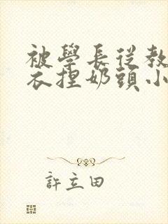 被学长从教室扒衣捏奶头小说