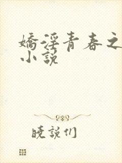 娇淫青春之放纵小说