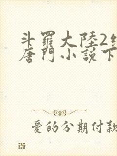 斗罗大陆2绝世唐门小说下载