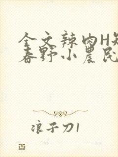 全文辣肉H短篇春野小农民