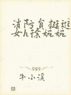 消防员挺进乖乖女h徐婉婉