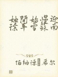 她开始慢迎迎合徐平雪苏南风