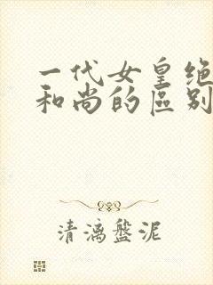 一代女皇绝版与和尚的区别