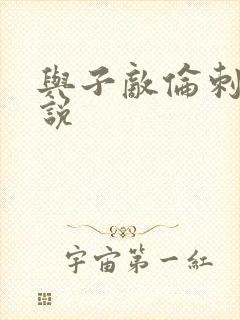 与子敌伦刺激小说