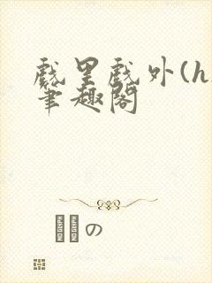 戏里戏外(h)笔趣阁封面