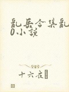 乱岳合集乱500小说