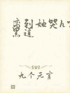 脔到她哭h宫交黑道