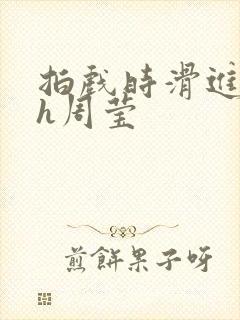 拍戏时滑进去了h周莹封面