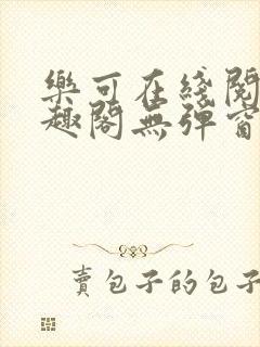 乐可在线阅读笔趣阁无弹窗