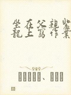 坐在父亲紫色大龙上写作业