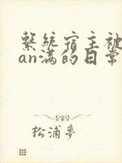 系统宿主被guan满的日常小说