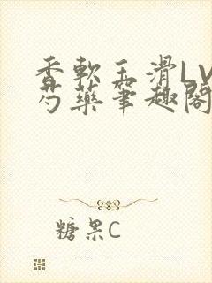 香软玉滑LVL芍药笔趣阁