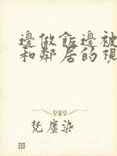 边做饭边被躁我和邻居的视频