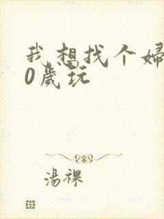 我想找个妇女50岁玩