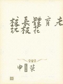 校长体育老师共玩校花封面