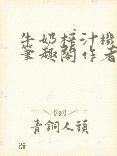 牛奶榨汁机po笔趣阁作者炖一碗汤封面