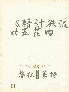 《精汁欲液》txt五花肉