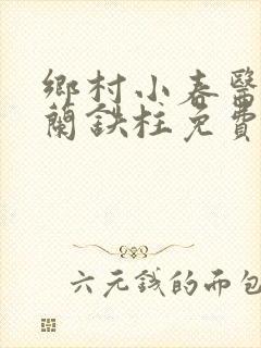 乡村小春医王淑兰铁柱免费阅读全文