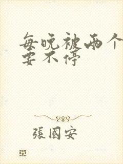 每晚被两个师傅要不停