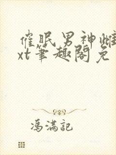 催眠男神雌堕txt笔趣阁免费