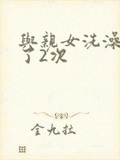 与亲女洗澡时伦了2次