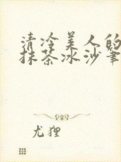 清冷美人的神奇抹茶冰沙笔趣阁