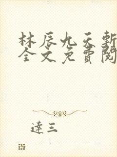 林辰九天斩神诀全文免费阅读笔趣阁