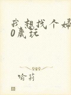 我想找个妇女50岁玩
