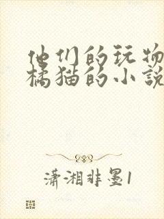 他们的玩物by橘猫的小说笔趣