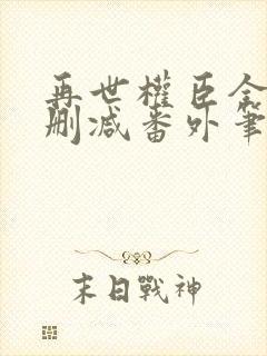 再世权臣全文无删减番外笔趣阁