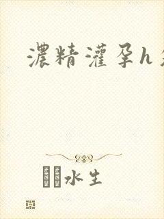 浓精灌孕h攵女封面