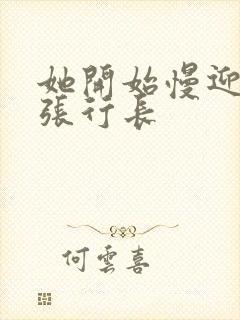 她开始慢迎迎合张行长