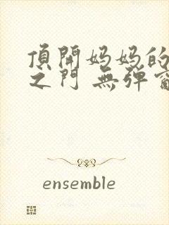 顶开妈妈的生命之门 无弹窗