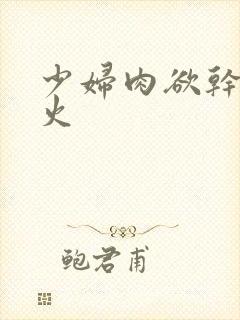 少妇肉欲干柴烈火封面