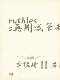 ruthless无删减笔趣阁无弹窗