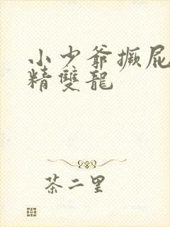 小少爷撅屁股授精双龙