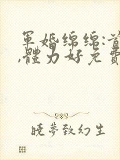 军婚绵绵:首长,体力好免费阅读