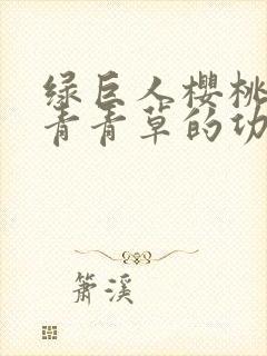 绿巨人樱桃荔枝青青草的功效