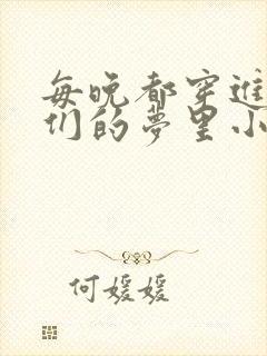 每晚都穿进男神们的梦里小说免费