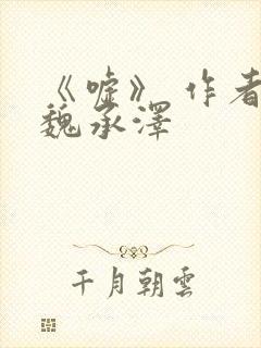 《嘘》 作者:魏承泽