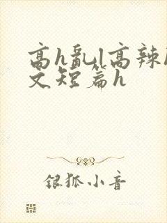 高h乱l高辣h文短篇h