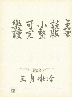 乐可小说免费阅读完整版笔趣无弹窗诸天阁