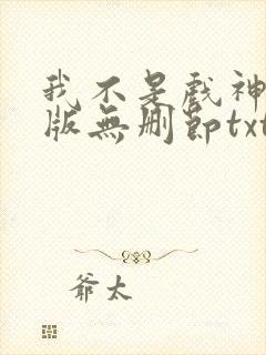 我不是戏神完整版无删节txt下载