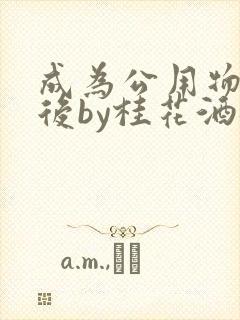 成为公用物品之后by桂花酒批发