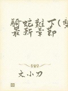 骑蛇难下(双)最新章节封面